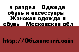  в раздел : Одежда, обувь и аксессуары » Женская одежда и обувь . Московская обл.